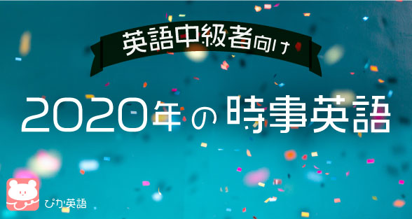 英語中級者向け この一年を振り返ろう 年の時事英語 ぴか英語